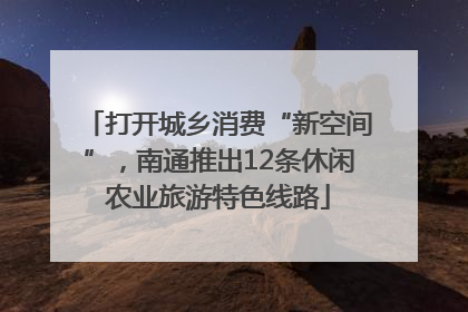 打开城乡消费“新空间”，南通推出12条休闲农业旅游特色线路
